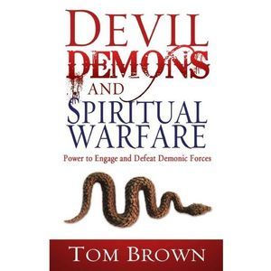 Devil, Demons, and Spiritual Warfare: The Power to Engage and Defeat Demonic For
